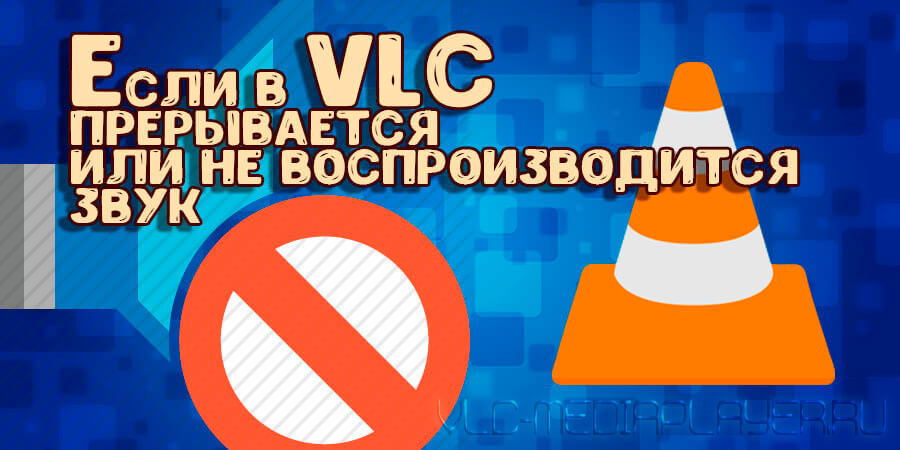 Звук прерывается или не воспроизводиться VLC